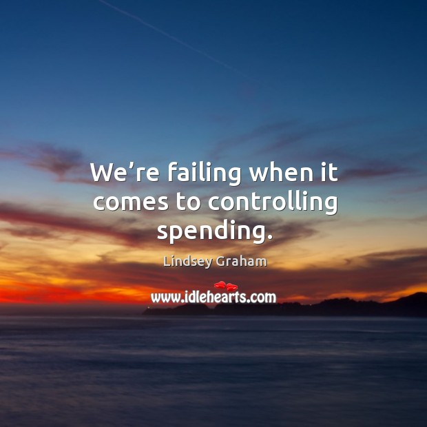 We’re failing when it comes to controlling spending. Lindsey Graham Picture Quote