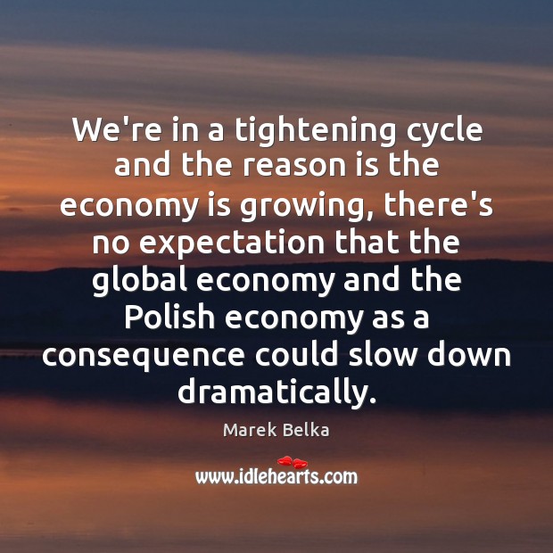 We’re in a tightening cycle and the reason is the economy is Economy Quotes Image