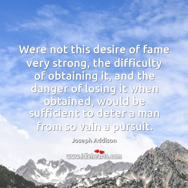 Were not this desire of fame very strong, the difficulty of obtaining Joseph Addison Picture Quote