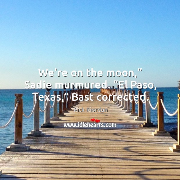 We’re on the moon,” Sadie murmured. “El Paso, Texas,” Bast corrected. Image