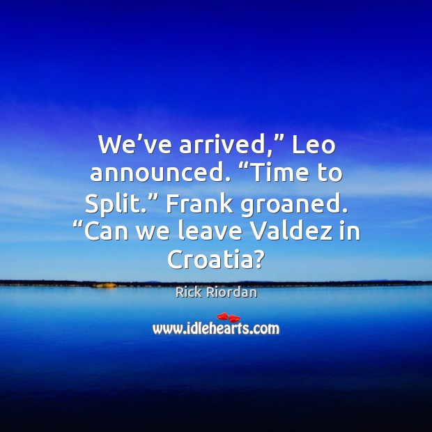 We’ve arrived,” Leo announced. “Time to Split.” Frank groaned. “Can we Rick Riordan Picture Quote