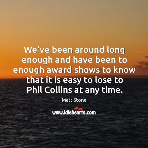 We’ve been around long enough and have been to enough award shows to know that it is easy Matt Stone Picture Quote