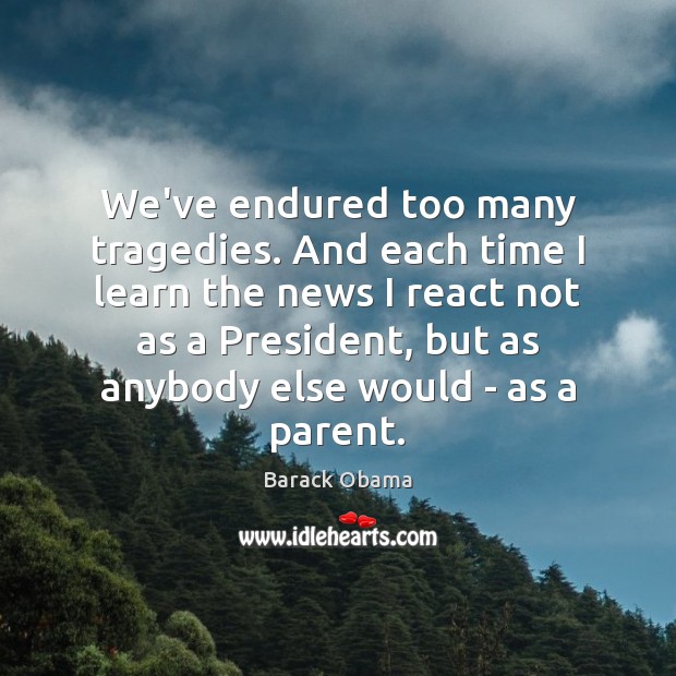 We’ve endured too many tragedies. And each time I learn the news Picture Quotes Image