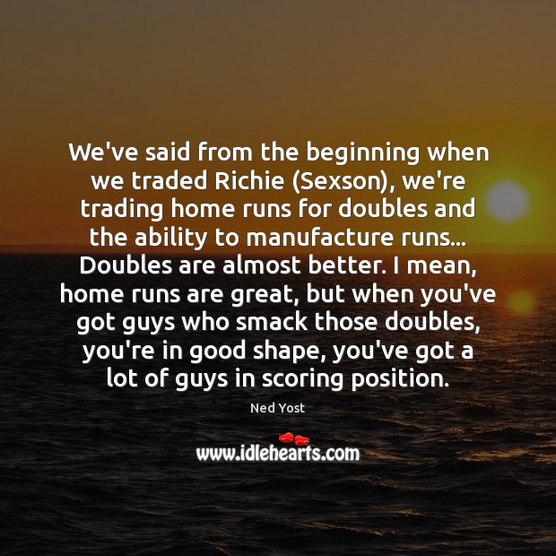 We’ve said from the beginning when we traded Richie (Sexson), we’re trading Ned Yost Picture Quote