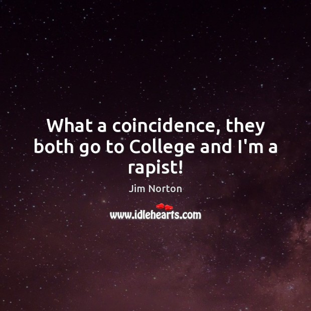 What a coincidence, they both go to College and I’m a rapist! Jim Norton Picture Quote