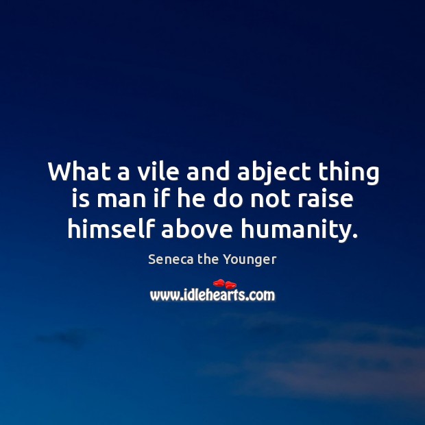 What a vile and abject thing is man if he do not raise himself above humanity. Humanity Quotes Image