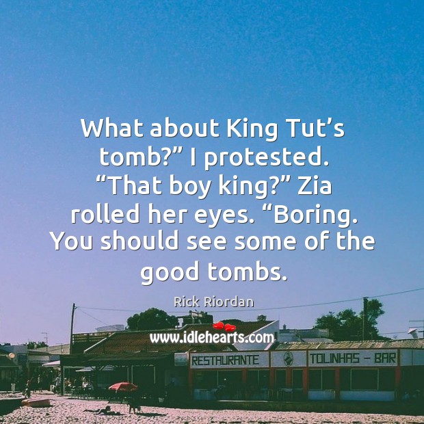 What about King Tut’s tomb?” I protested. “That boy king?” Zia Rick Riordan Picture Quote