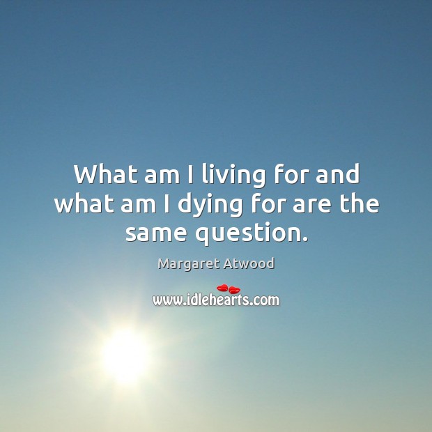 What am I living for and what am I dying for are the same question. Margaret Atwood Picture Quote