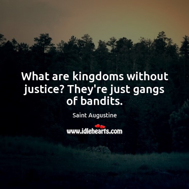 What are kingdoms without justice? They’re just gangs of bandits. Saint Augustine Picture Quote