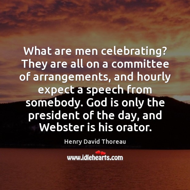 What are men celebrating? They are all on a committee of arrangements, Henry David Thoreau Picture Quote