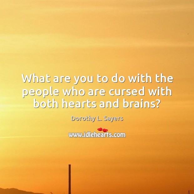 What are you to do with the people who are cursed with both hearts and brains? Image
