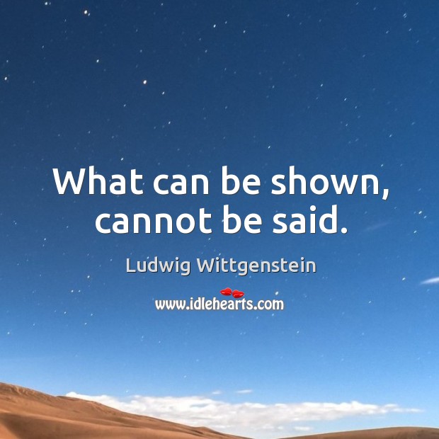 What can be shown, cannot be said. Ludwig Wittgenstein Picture Quote