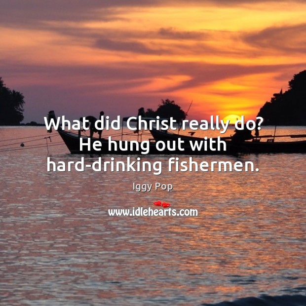 What did Christ really do? He hung out with hard-drinking fishermen. Image