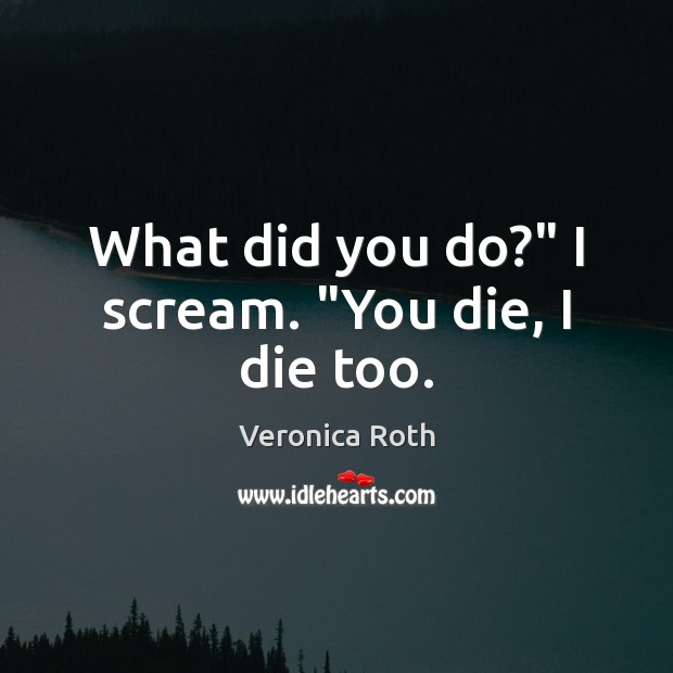 What did you do?” I scream. “You die, I die too. Picture Quotes Image