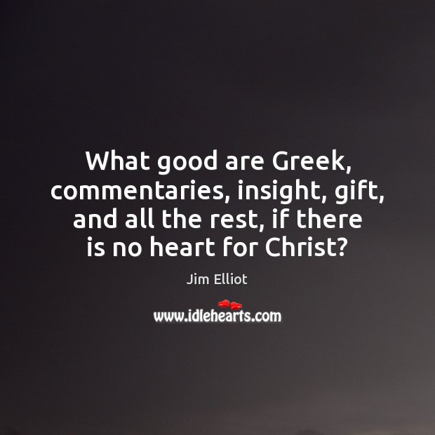 What good are Greek, commentaries, insight, gift, and all the rest, if Image