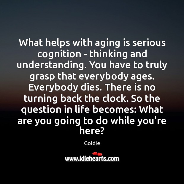 What helps with aging is serious cognition – thinking and understanding. You Understanding Quotes Image