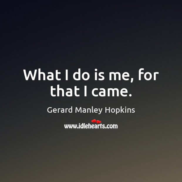 What I do is me, for that I came. Gerard Manley Hopkins Picture Quote