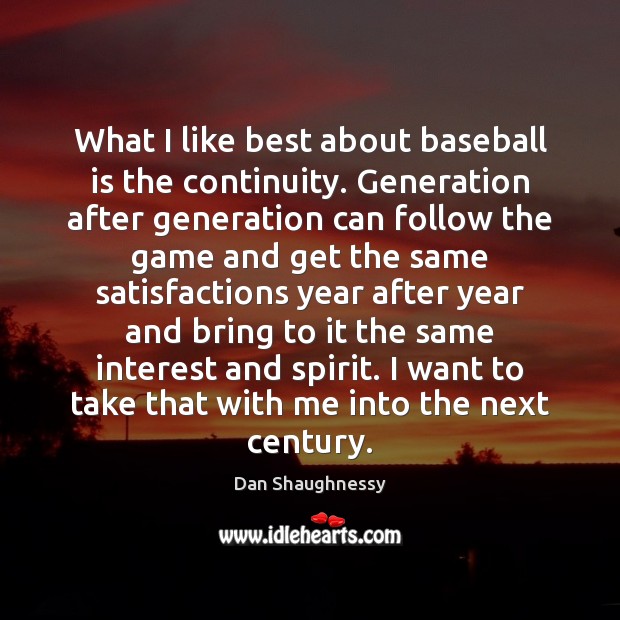 What I like best about baseball is the continuity. Generation after generation Dan Shaughnessy Picture Quote