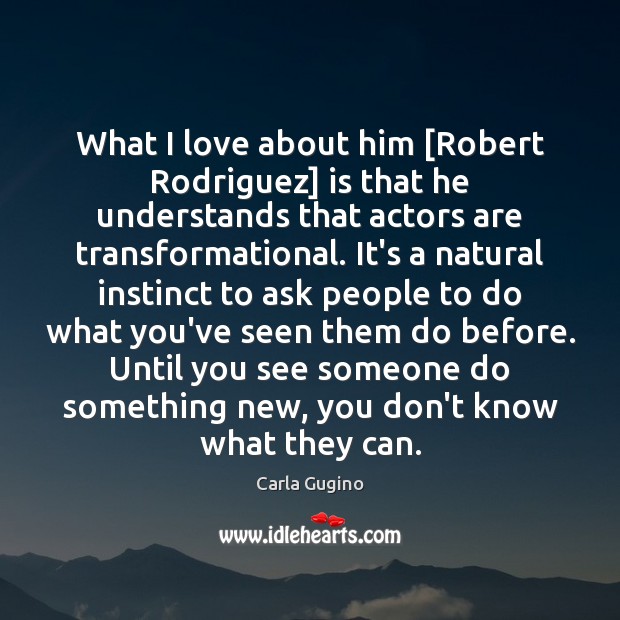 What I love about him [Robert Rodriguez] is that he understands that Carla Gugino Picture Quote