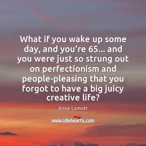 What if you wake up some day, and you’re 65… and you were Anne Lamott Picture Quote