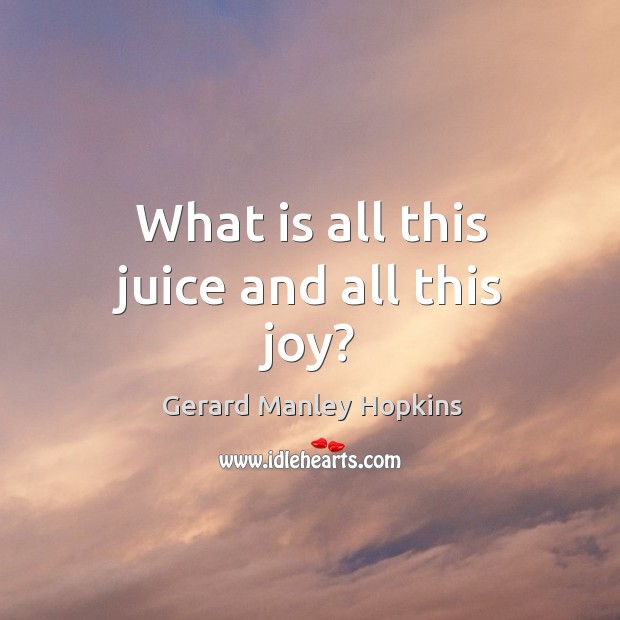 What is all this juice and all this joy? Gerard Manley Hopkins Picture Quote