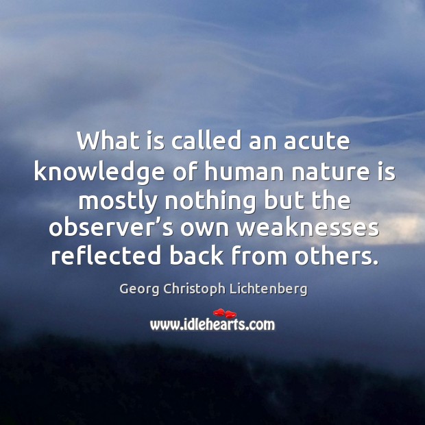 What is called an acute knowledge of human nature is mostly nothing but the observer’s own weaknesses reflected back from others. Nature Quotes Image