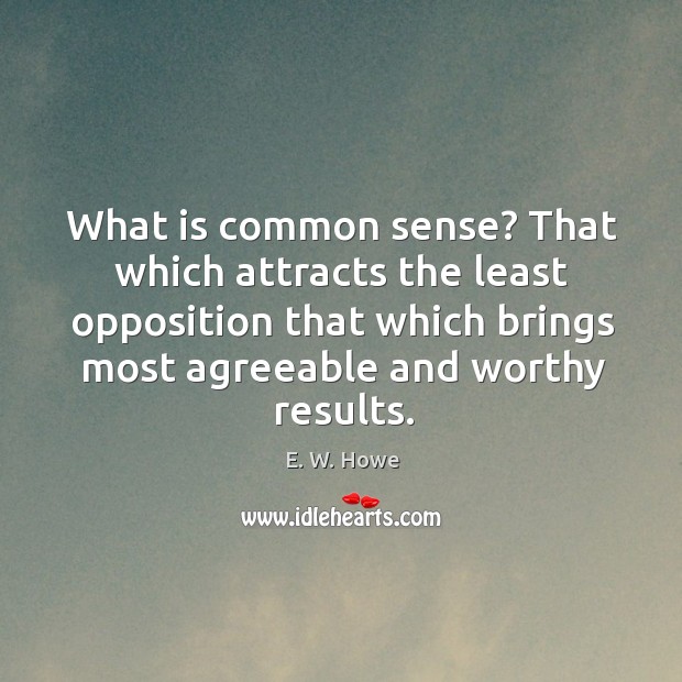 What is common sense? That which attracts the least opposition that which E. W. Howe Picture Quote