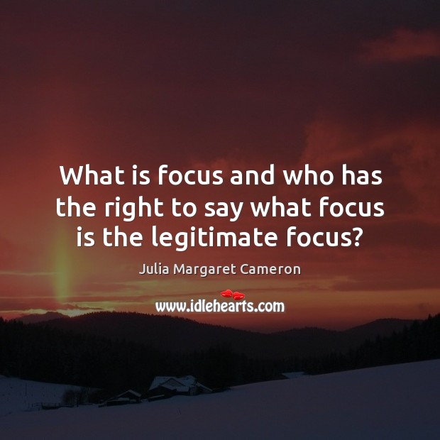 What is focus and who has the right to say what focus is the legitimate focus? Picture Quotes Image