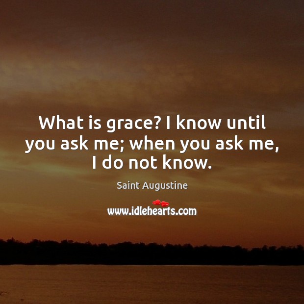 What is grace? I know until you ask me; when you ask me, I do not know. Saint Augustine Picture Quote