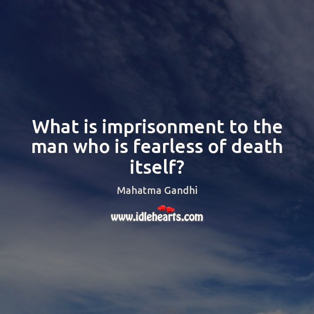 What is imprisonment to the man who is fearless of death itself? Image