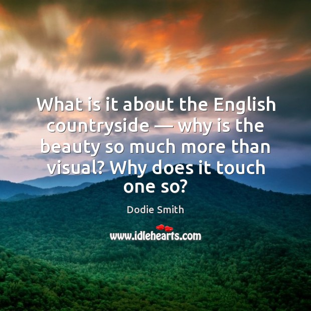 What is it about the English countryside — why is the beauty so Dodie Smith Picture Quote