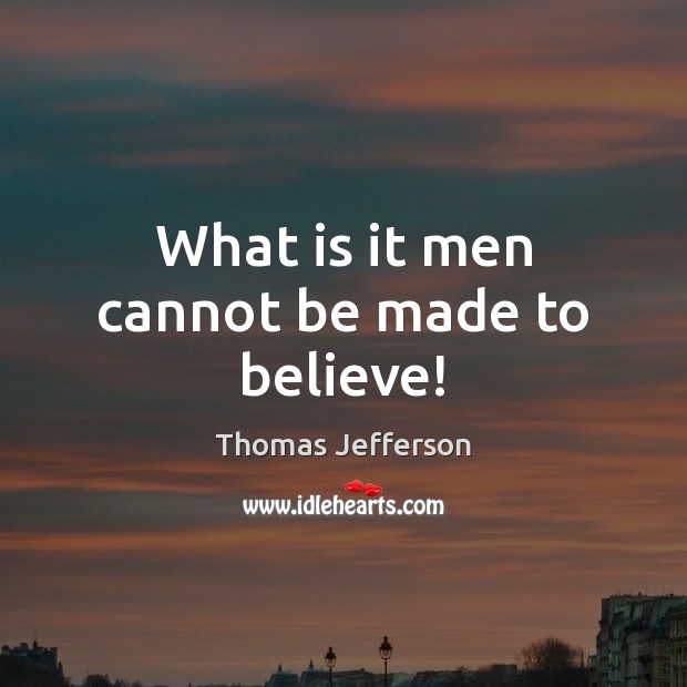 What is it men cannot be made to believe! Thomas Jefferson Picture Quote