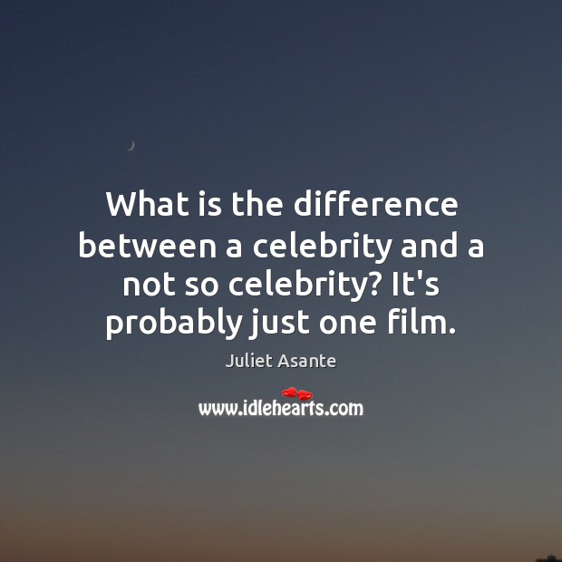 What is the difference between a celebrity and a not so celebrity? Juliet Asante Picture Quote