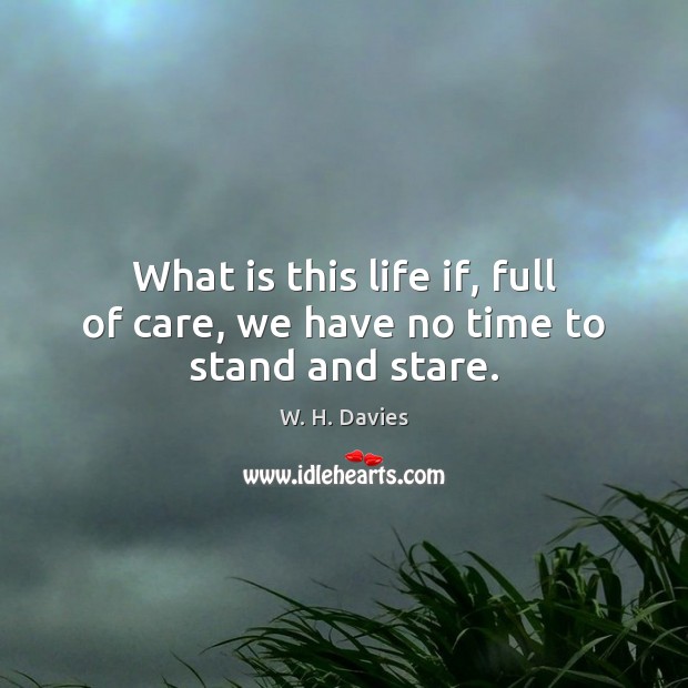 What is this life if, full of care, we have no time to stand and stare. Picture Quotes Image