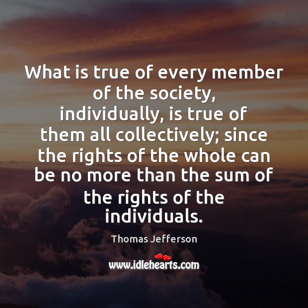 What is true of every member of the society, individually, is true Thomas Jefferson Picture Quote