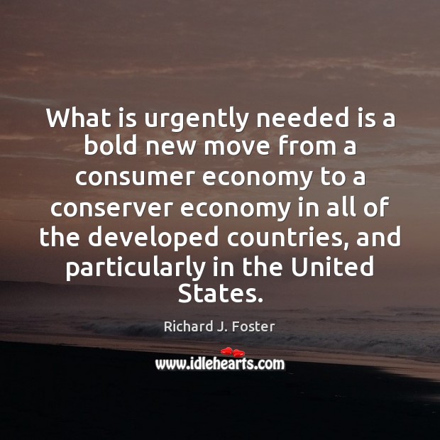 What is urgently needed is a bold new move from a consumer Richard J. Foster Picture Quote