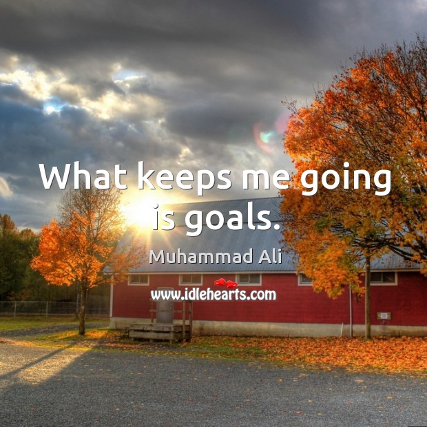 What keeps me going is goals. Image