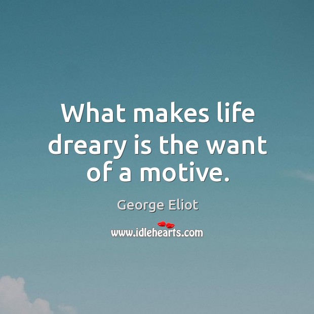 What makes life dreary is the want of a motive. George Eliot Picture Quote