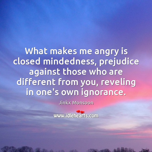 What makes me angry is closed mindedness, prejudice against those who are Jinkx Monsoon Picture Quote