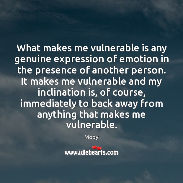 What makes me vulnerable is any genuine expression of emotion in the Image