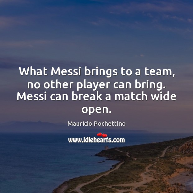 What Messi brings to a team, no other player can bring. Messi can break a match wide open. Team Quotes Image