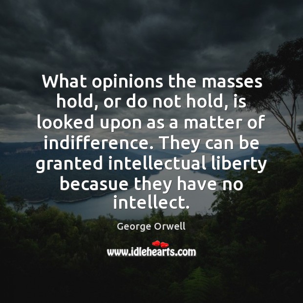 What opinions the masses hold, or do not hold, is looked upon George Orwell Picture Quote