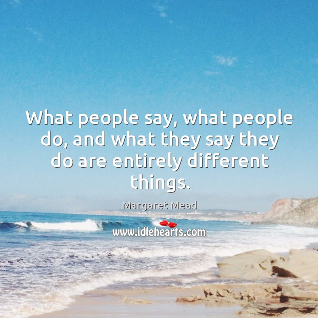 What people say, what people do, and what they say they do are entirely different things. Image