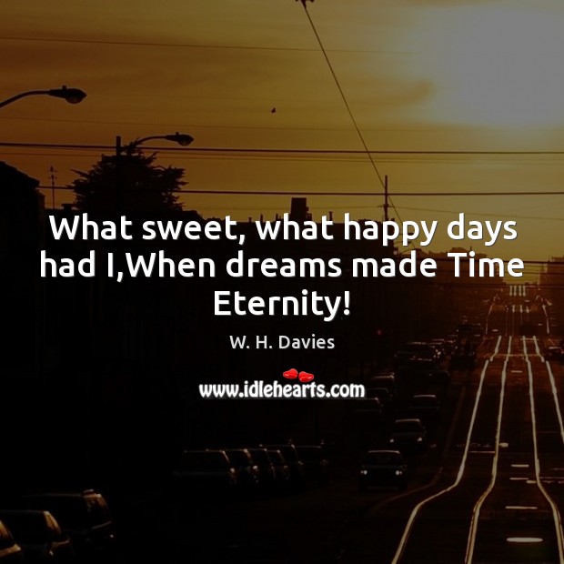 What sweet, what happy days had I,When dreams made Time Eternity! Image