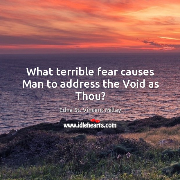 What terrible fear causes Man to address the Void as Thou? Edna St. Vincent Millay Picture Quote