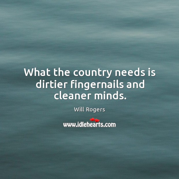 What the country needs is dirtier fingernails and cleaner minds. Will Rogers Picture Quote