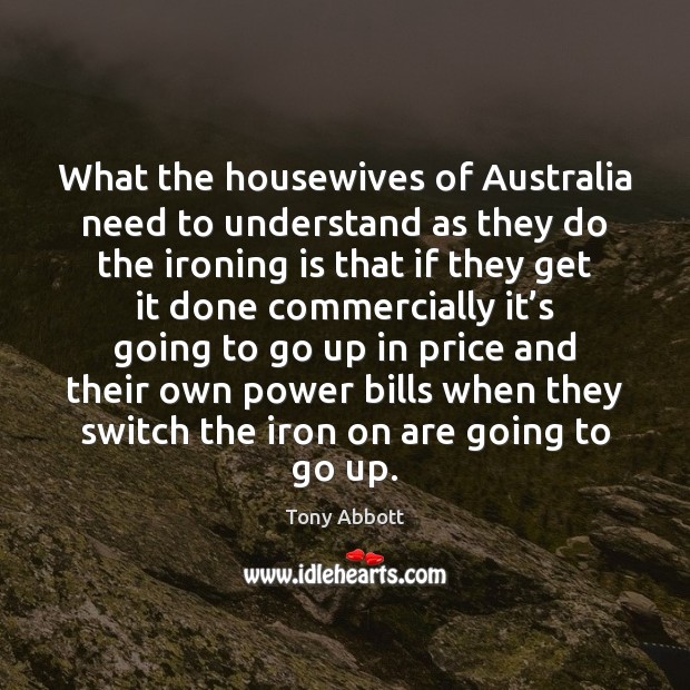 What the housewives of Australia need to understand as they do the Tony Abbott Picture Quote