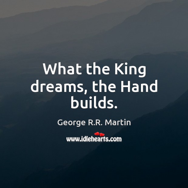What the King dreams, the Hand builds. George R.R. Martin Picture Quote