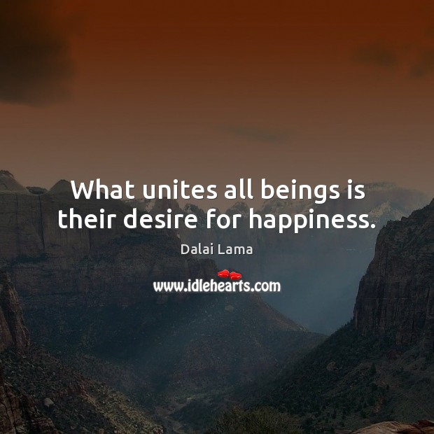 What unites all beings is their desire for happiness. Dalai Lama Picture Quote