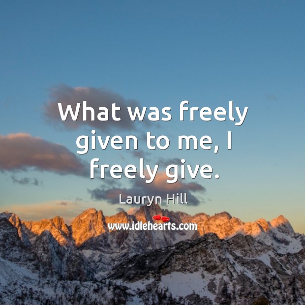 What Was Freely Given To Me I Freely Give Idlehearts